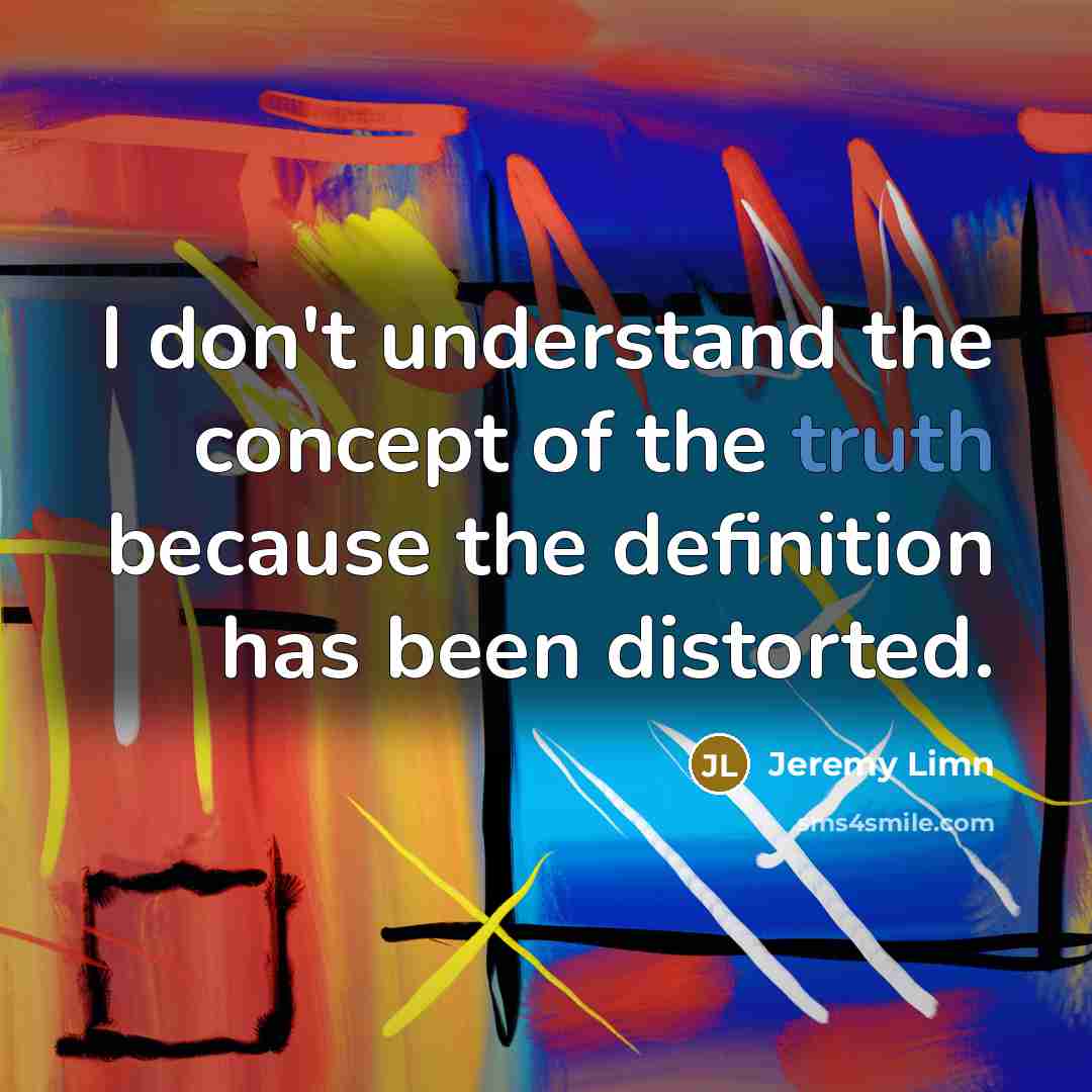 “I don't understand the concept of the truth because the definition has been distorted.” quote by Jeremy Limn