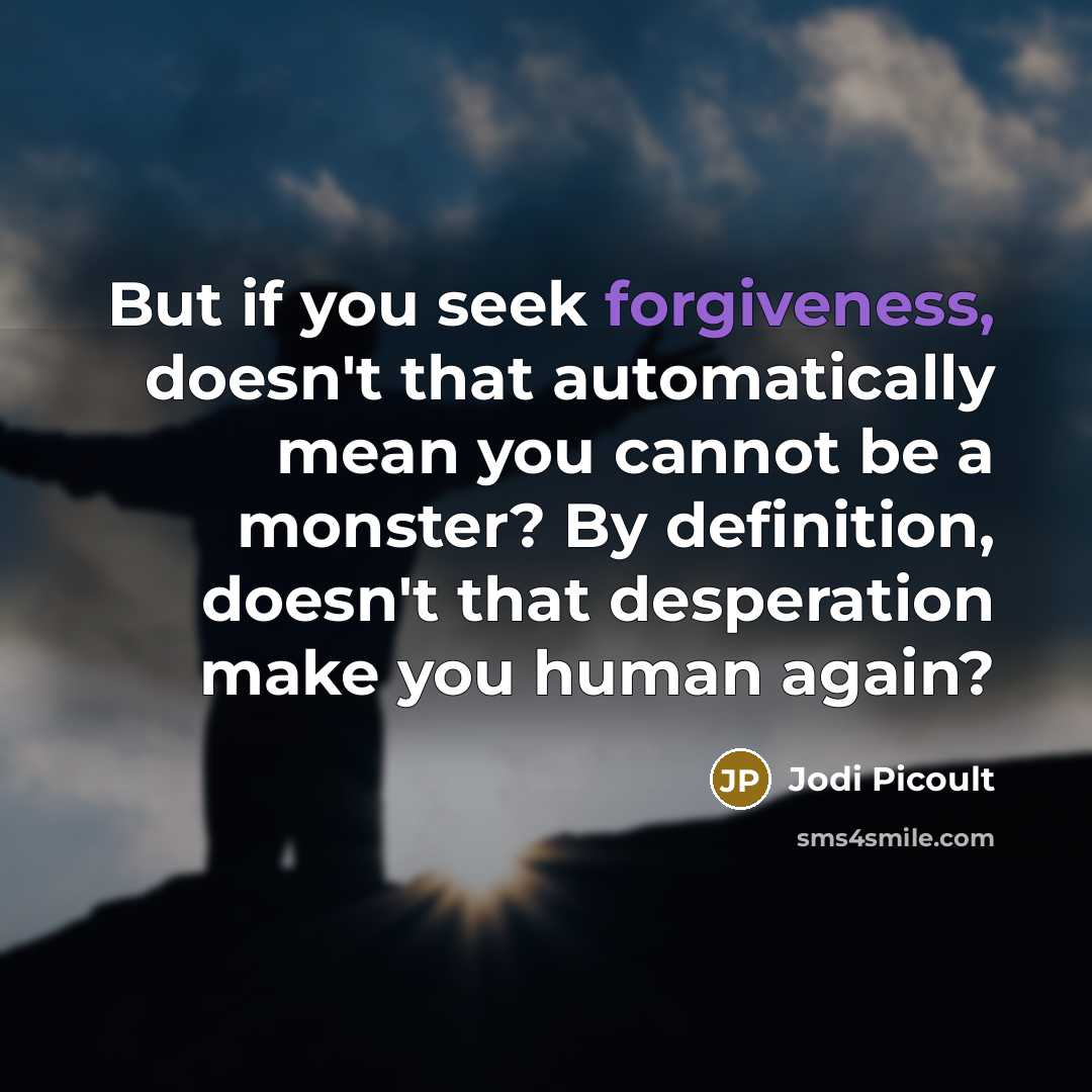 “But if you seek forgiveness, doesn't that automatically mean you…” quote by Jodi Picoult