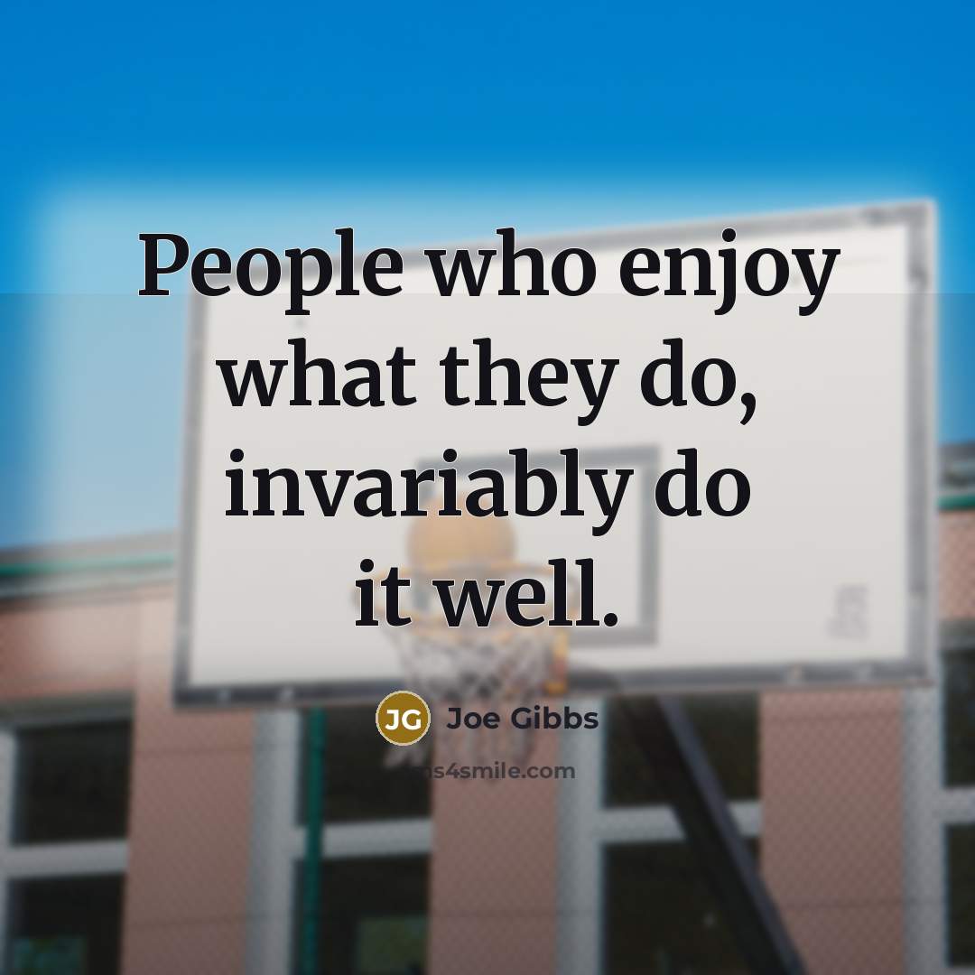 “People who enjoy what they do, invariably do it well.…” quote by Joe Gibbs