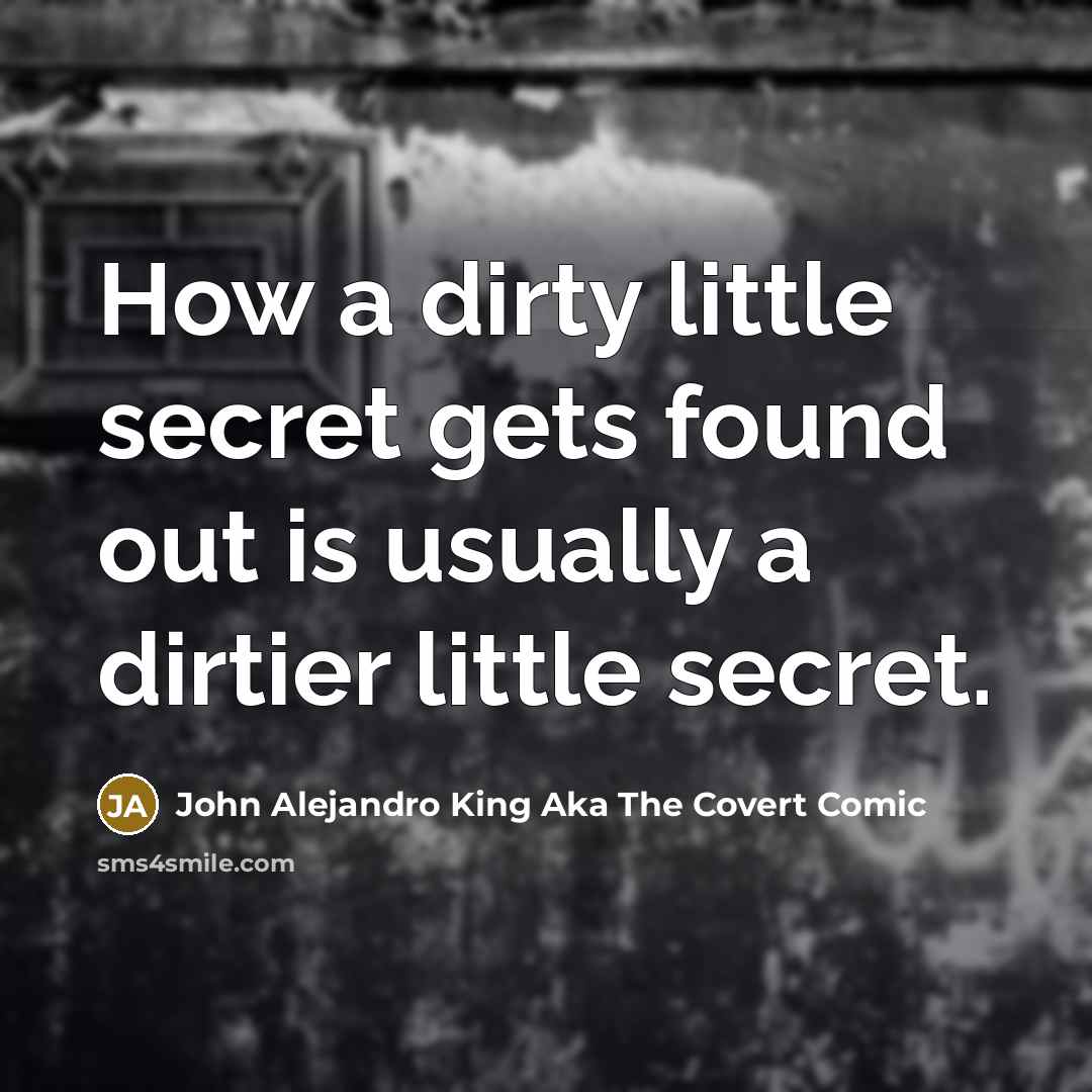 “How a dirty little secret gets found out is usually…” quote by John Alejandro King Aka The Covert Comic
