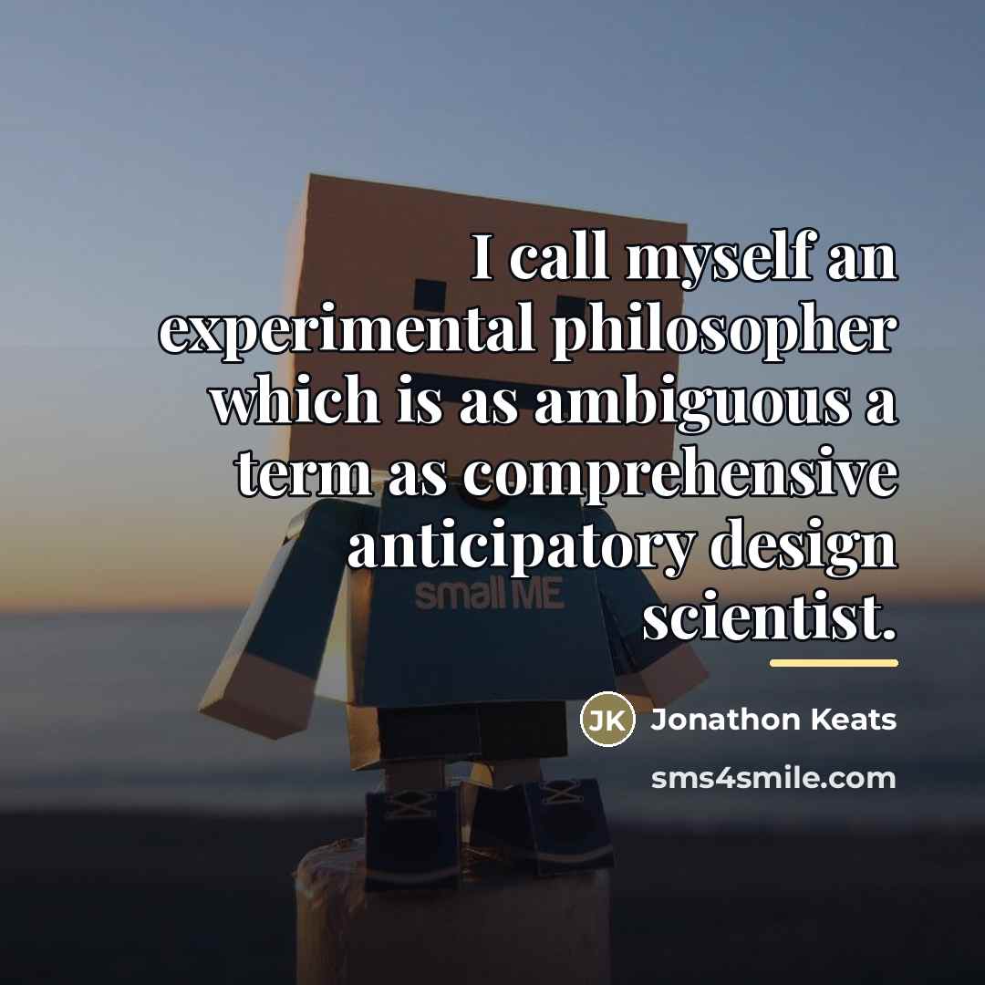 “I call myself an experimental philosopher which is as ambiguous…” quote by Jonathon Keats