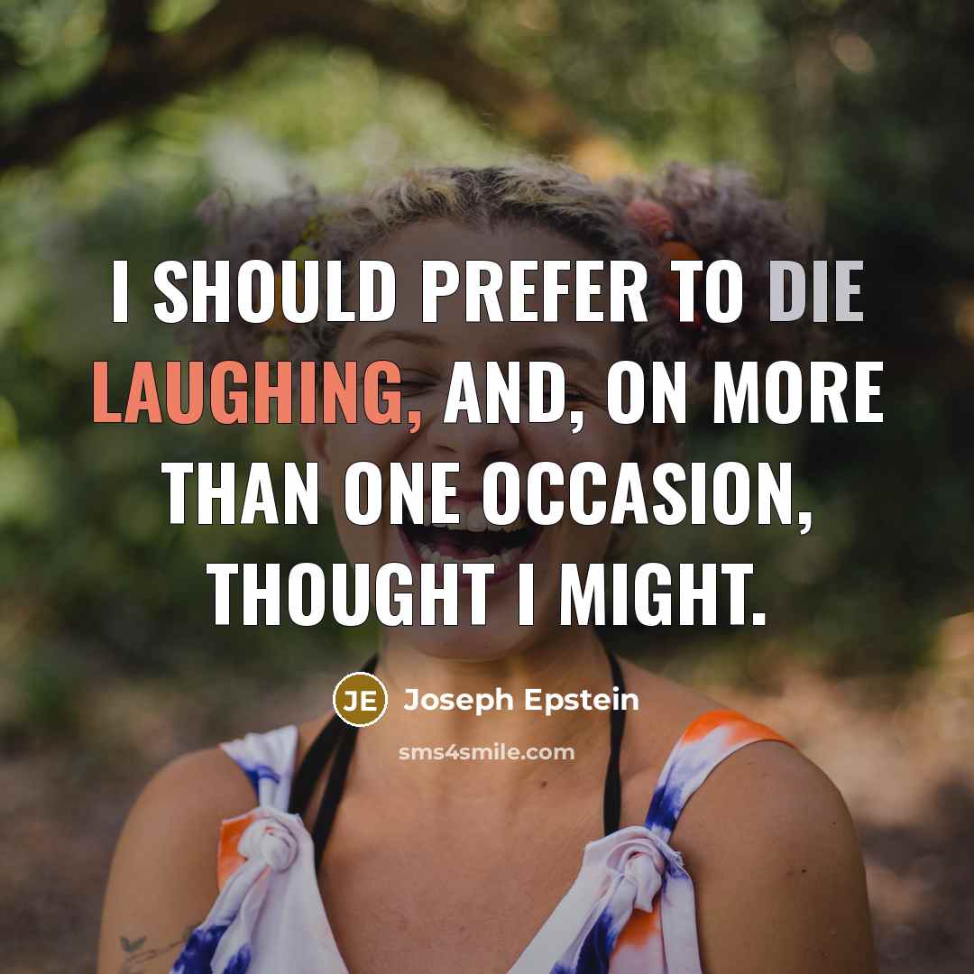 “I should prefer to die laughing, and, on more than one occasion, thought I might.” quote by Joseph Epstein