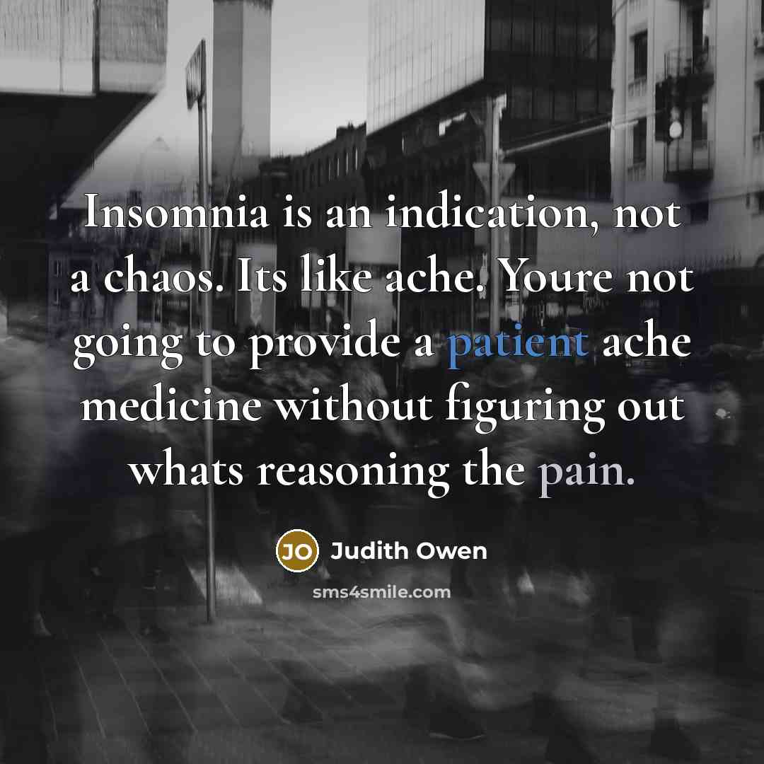 “Insomnia is an indication, not a chaos. Its like ache. Youre not going to provide a patient ache medicine without figuring out whats reasoning the pain.” quote by Judith Owen