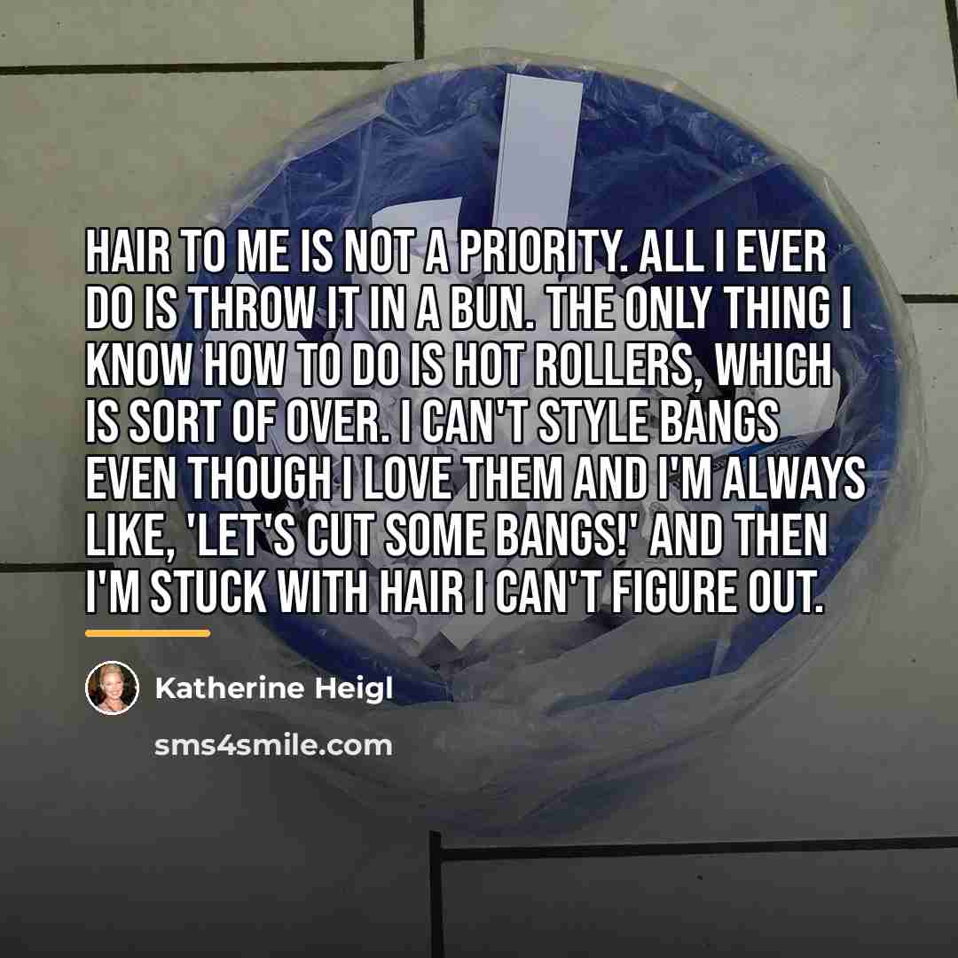 “Hair to me is not a priority. All I ever…” quote by Katherine Heigl