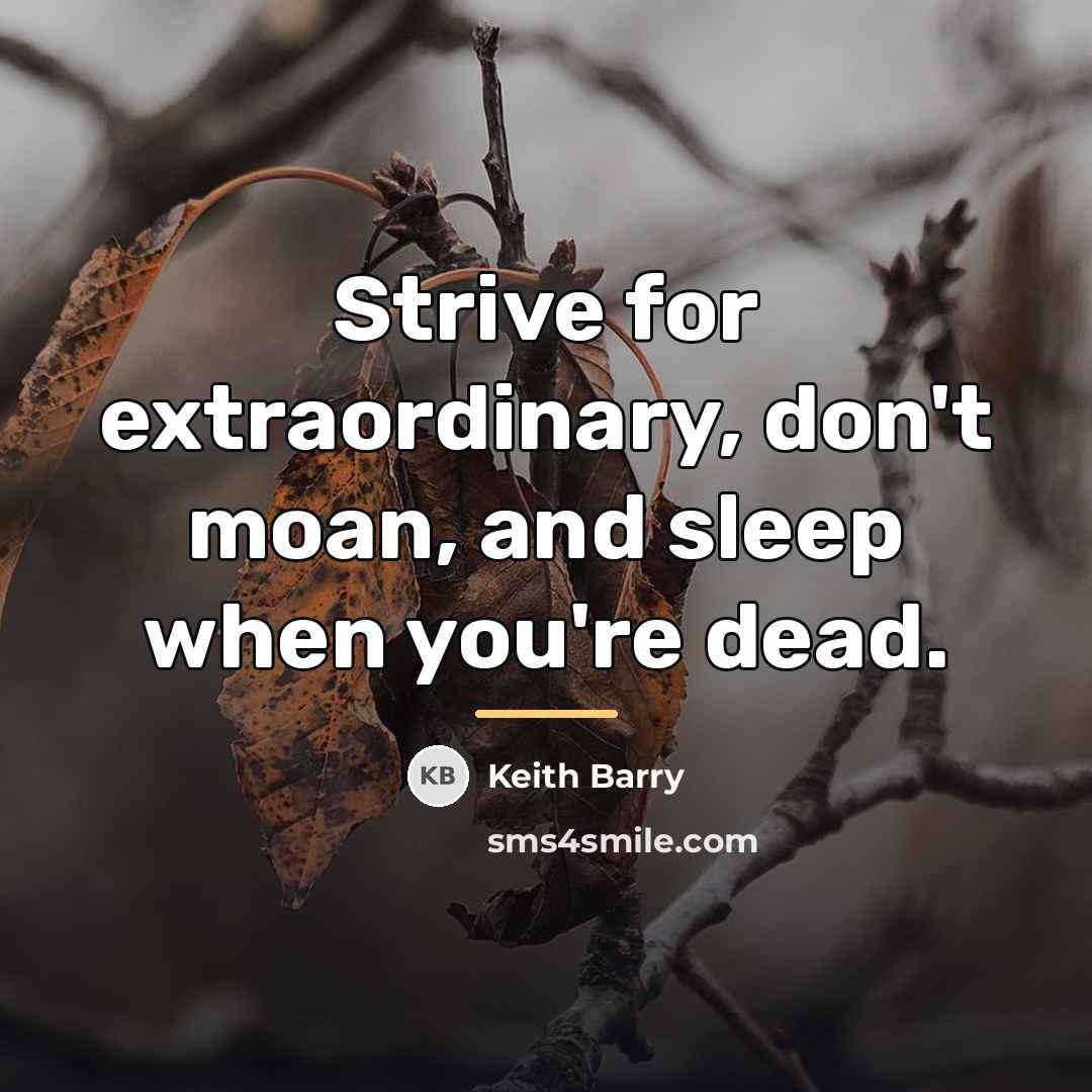 “Strive for extraordinary, don't moan, and sleep when you're dead.…” quote by Keith Barry