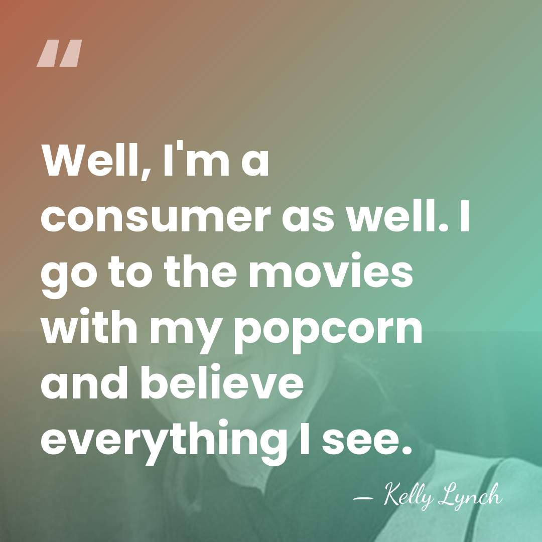 Well, I'm a consumer as well. I go to the movies with&hellip; - Kelly Lynch