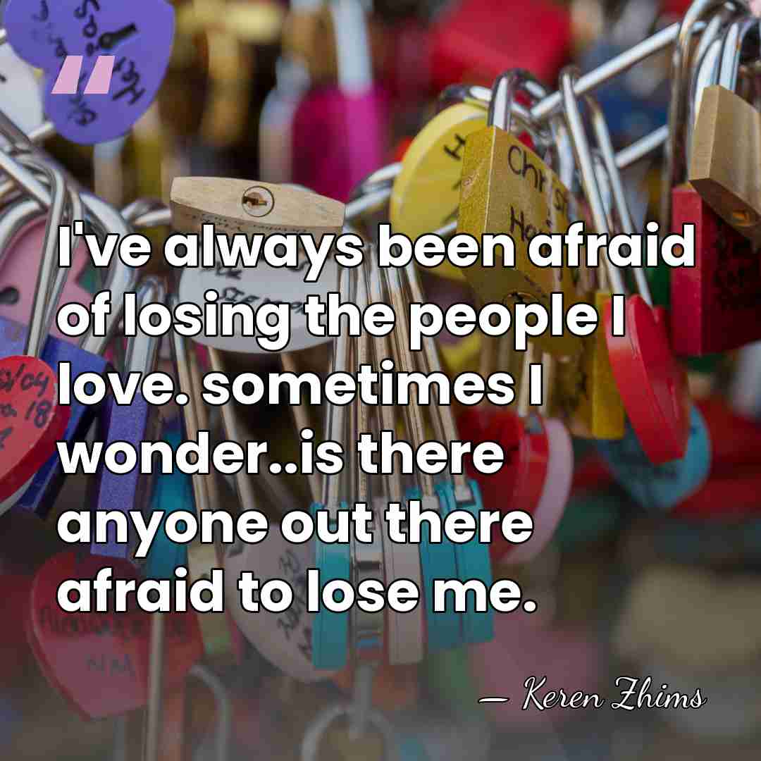 I've always been afraid of losing the people I love. sometimes I&hellip; - Keren Zhims