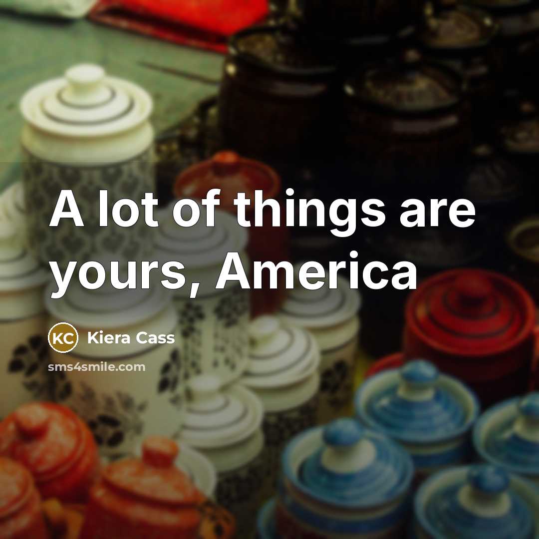 “A lot of things are yours, America…” quote by Kiera Cass