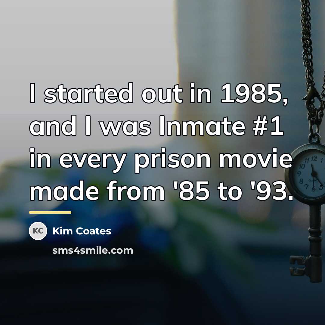 “I started out in 1985, and I was Inmate #1…” quote by Kim Coates