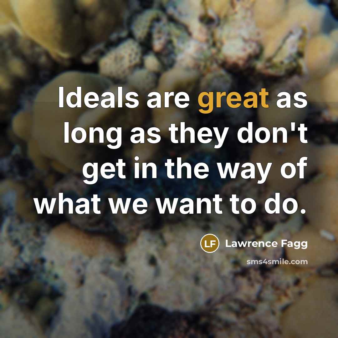 “Ideals are great as long as they don't get in…” quote by Lawrence Fagg