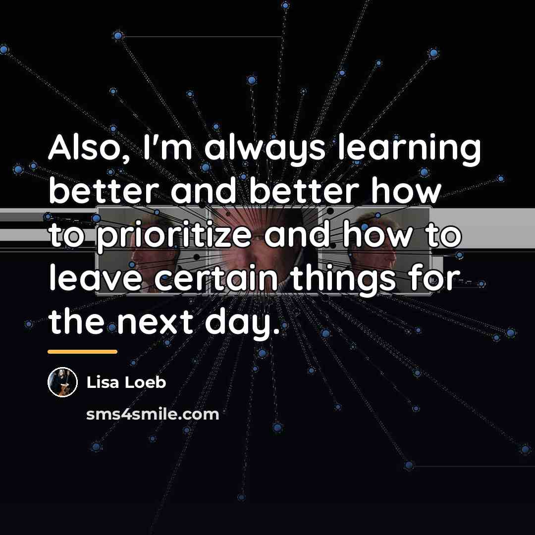“Also, I'm always learning better and better how to prioritize…” quote by Lisa Loeb