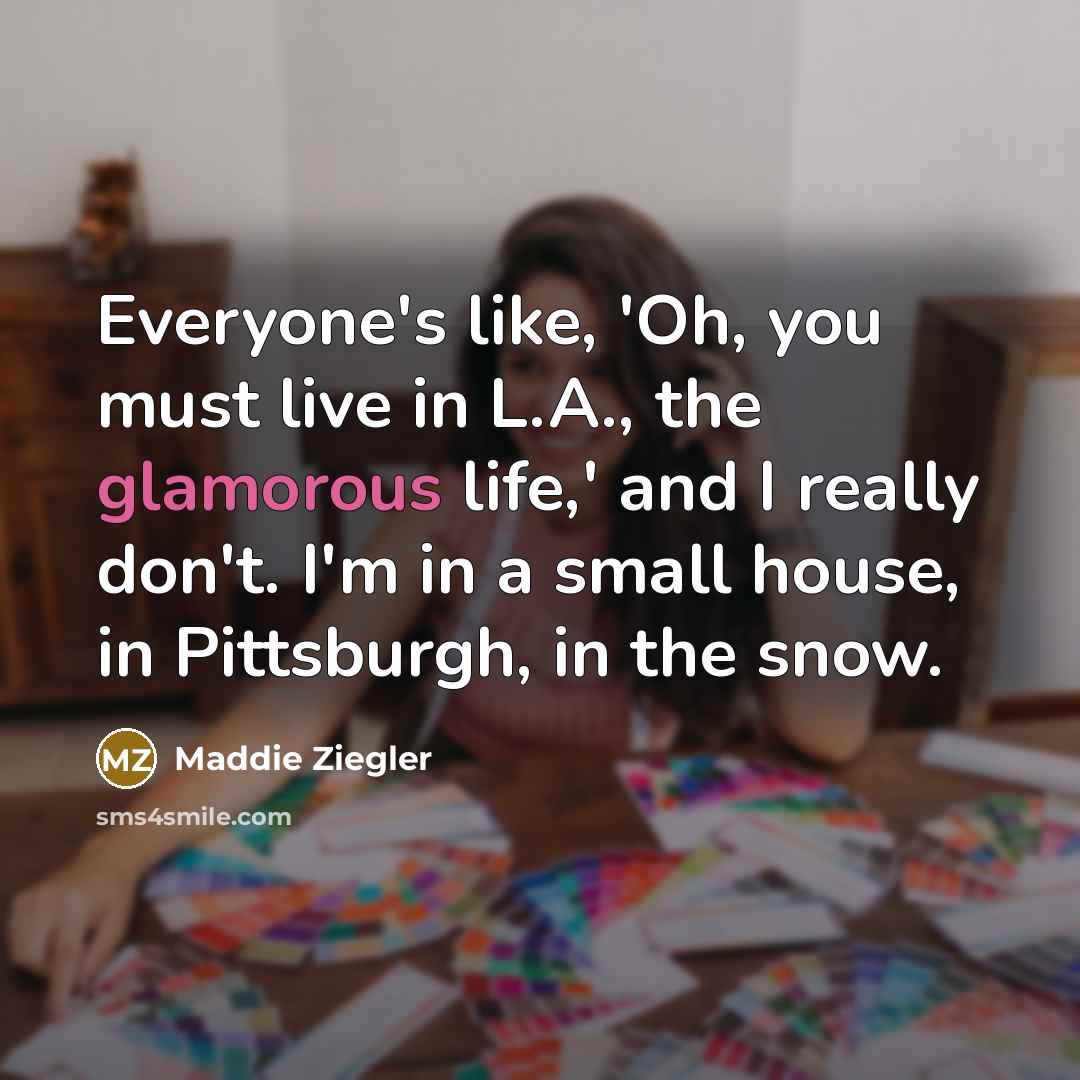 “Everyone's like, 'Oh, you must live in L.A., the glamorous…” quote by Maddie Ziegler