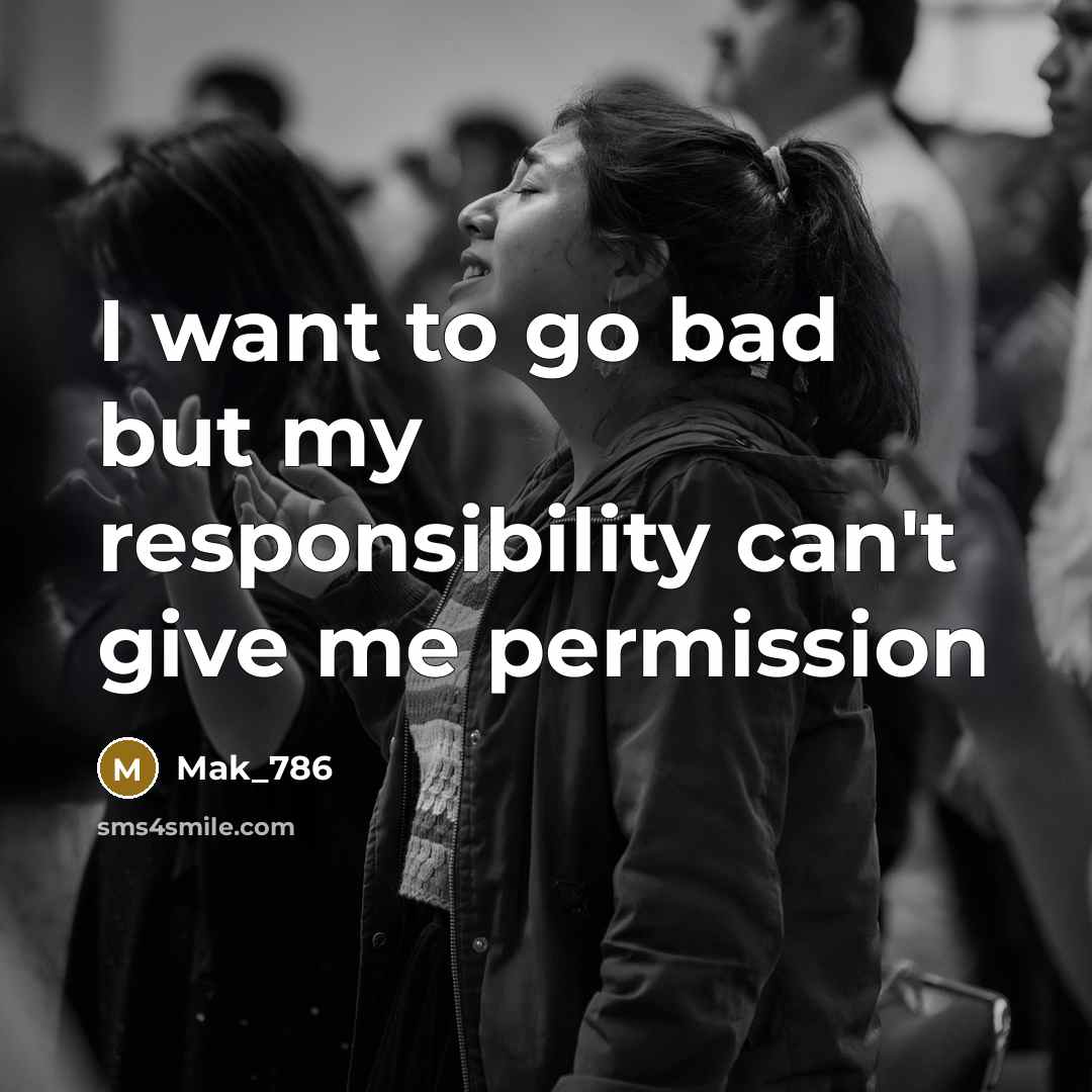 “I want to go bad but my responsibility can't give…” quote by Mak_786