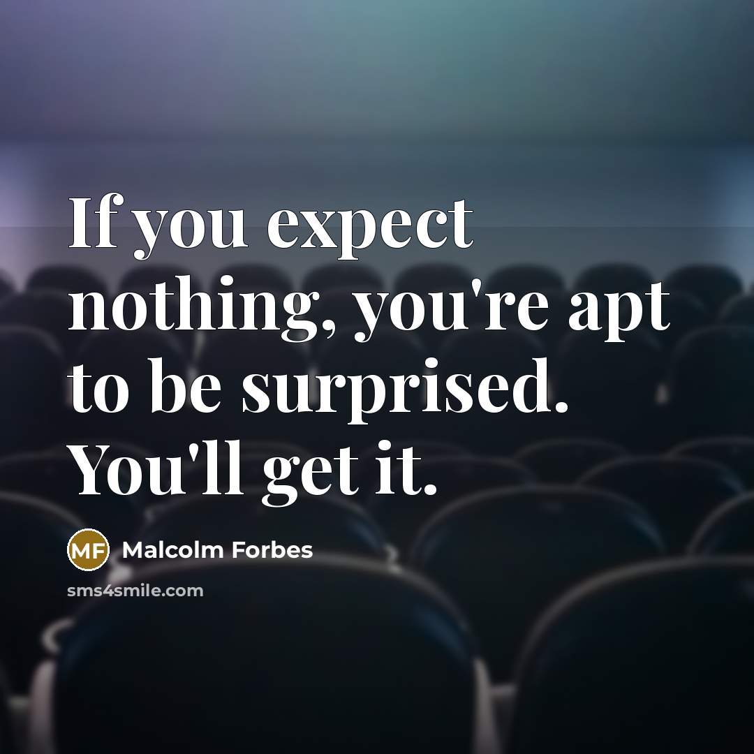 “If you expect nothing, you're apt to be surprised. You'll get it.” quote by Malcolm Forbes