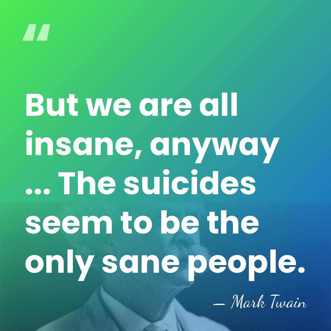 But we are all insane, anyway ... The suicides seem to be&hellip; - Mark Twain