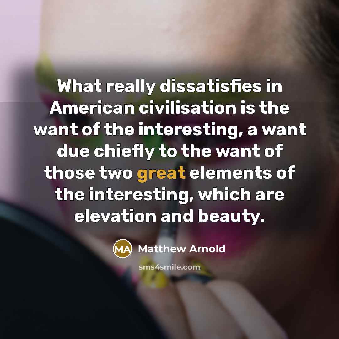 “What really dissatisfies in American civilisation is the want of…” quote by Matthew Arnold