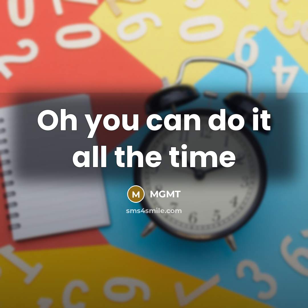 “Oh you can do it all the time…” quote by MGMT