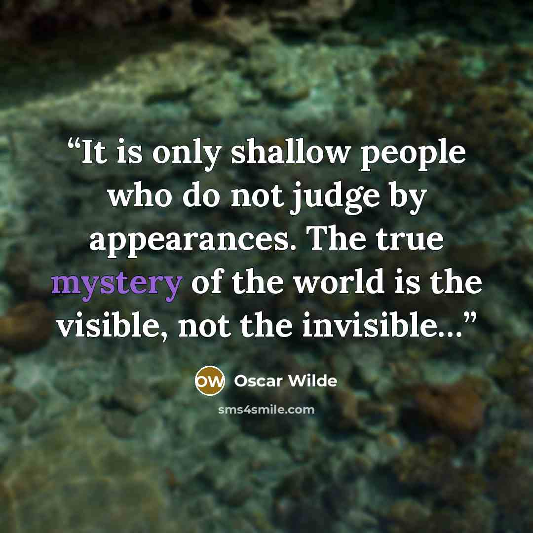“It is only shallow people who do not judge by appearances. The true mystery of the world is the visible, not the invisible…” quote by Oscar Wilde