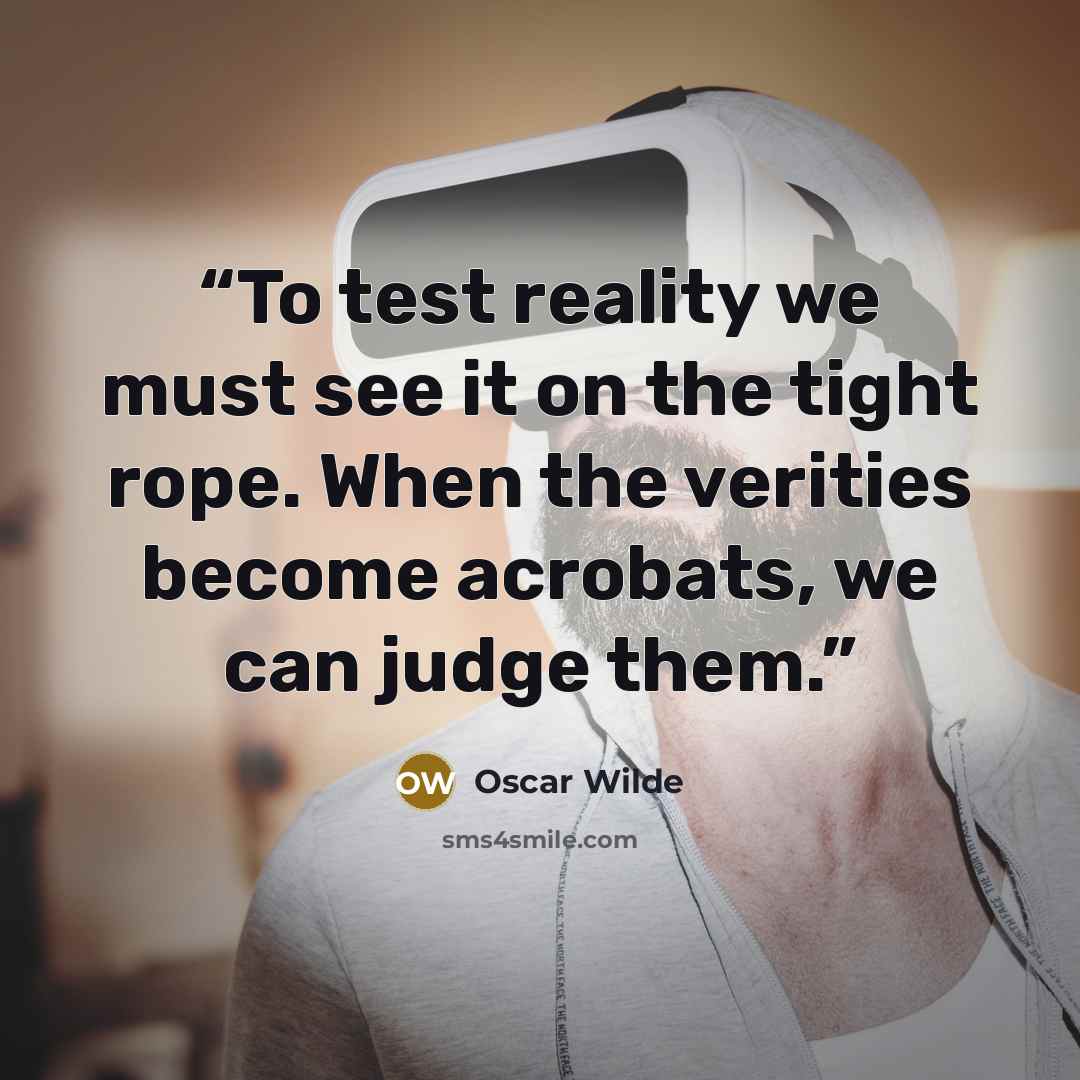 “To test reality we must see it on the tight rope. When the verities become acrobats, we can judge them.” quote by Oscar Wilde