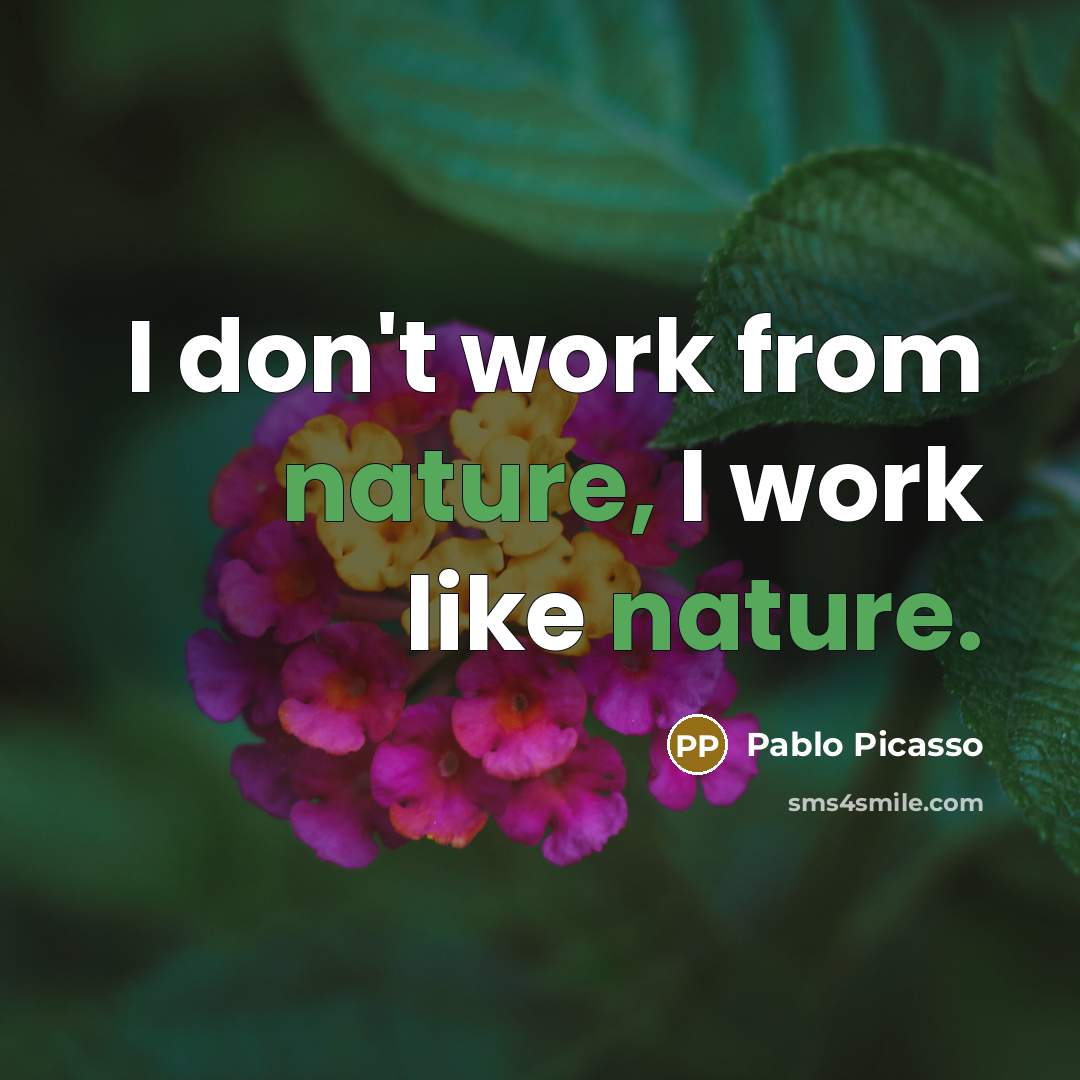 “I don't work from nature, I work like nature.…” quote by Pablo Picasso