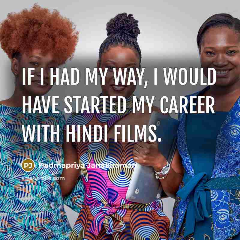 “If I had my way, I would have started my career with Hindi films.” quote by Padmapriya Janakiraman