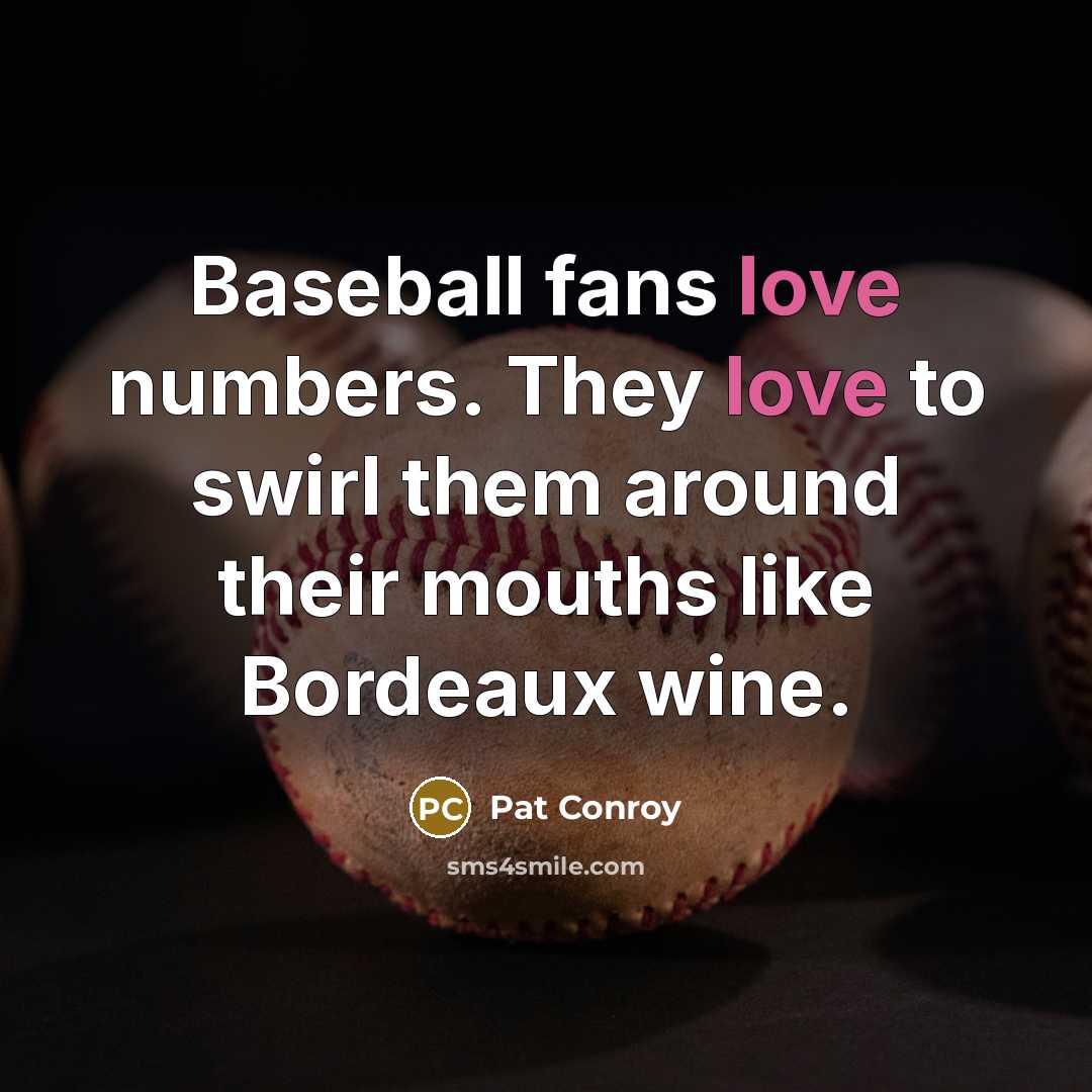 “Baseball fans love numbers. They love to swirl them around…” quote by Pat Conroy