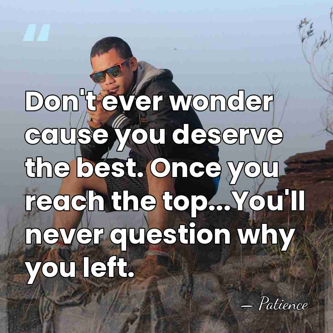 Don't ever wonder cause you deserve the best. Once you reach the&hellip; - Patience