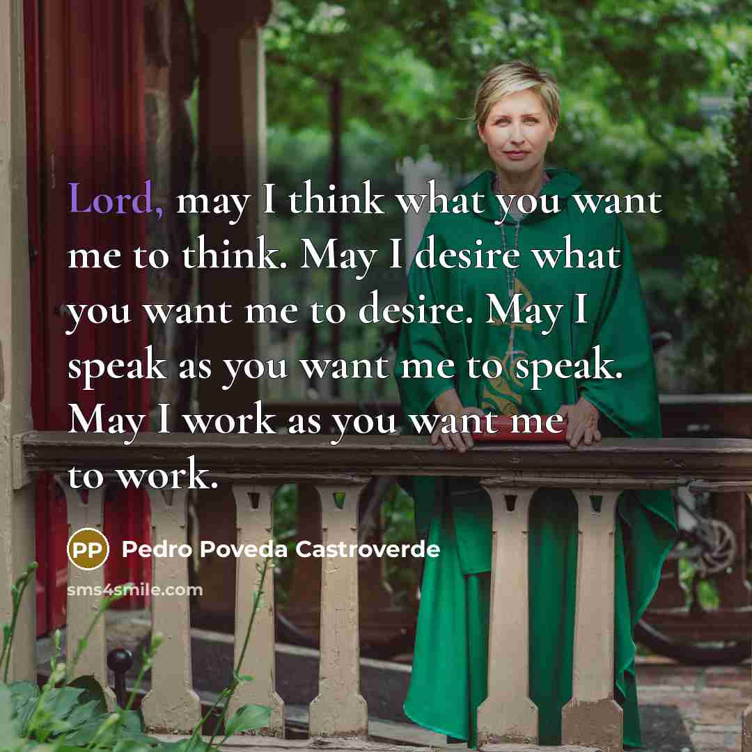 “Lord, may I think what you want me to think. May I desire what you want me to desire. May I speak as you want me to speak. May I work as you want me to work.” quote by Pedro Poveda Castroverde