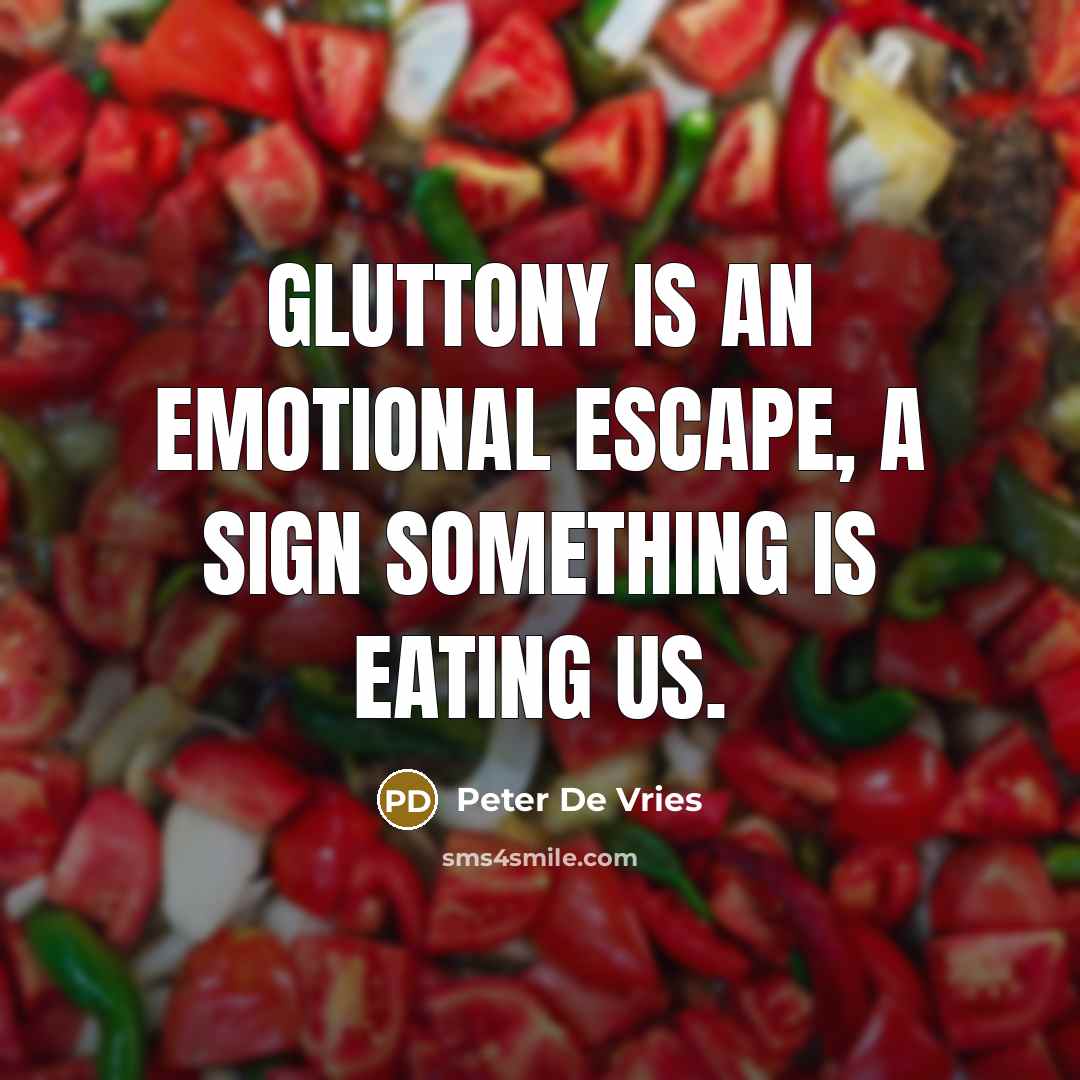 “Gluttony is an emotional escape, a sign something is eating…” quote by Peter De Vries