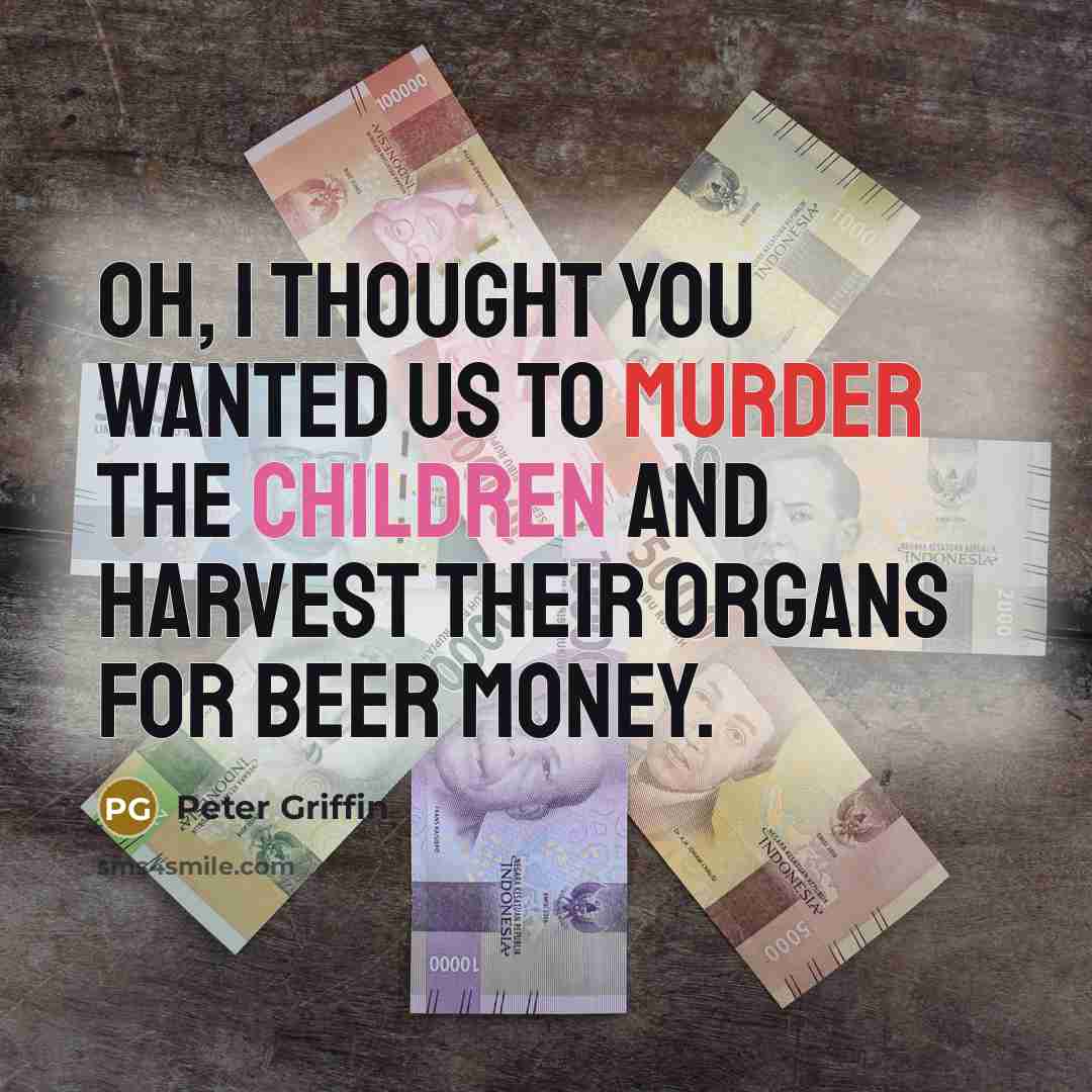 “Oh, I thought you wanted us to murder the children…” quote by Peter Griffin