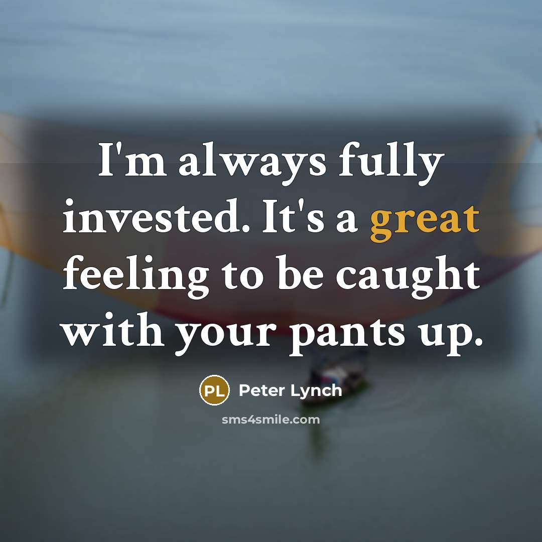 “I'm always fully invested. It's a great feeling to be…” quote by Peter Lynch