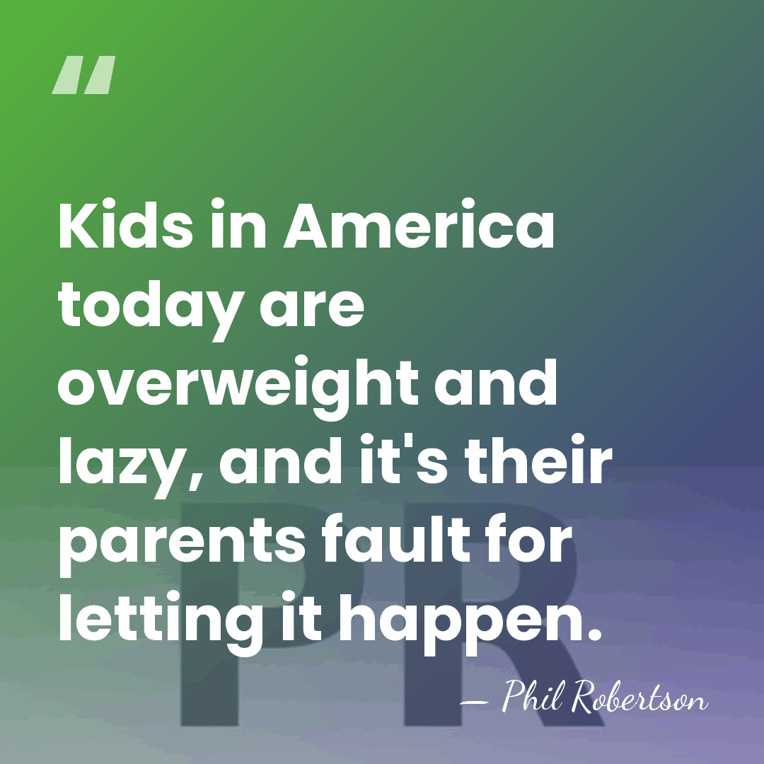Kids in America today are overweight and lazy, and it's their parents&hellip; - Phil Robertson