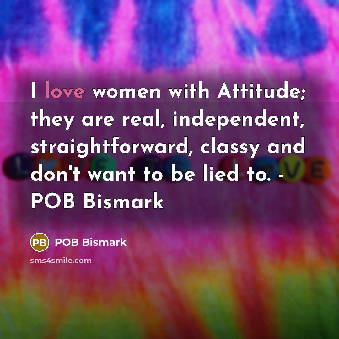 “I love women with Attitude; they are real, independent, straightforward,…” quote by POB Bismark