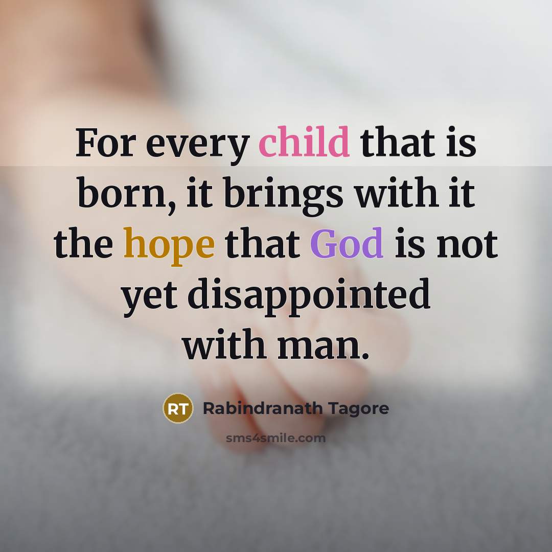 “For every child that is born, it brings with it the hope that God is not yet disappointed with man.” quote by Rabindranath Tagore