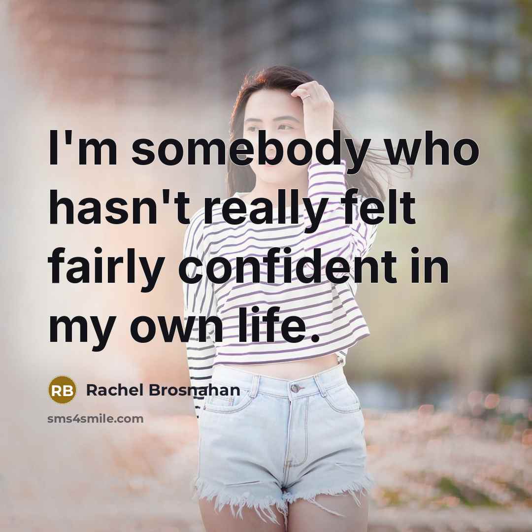 “I'm somebody who hasn't really felt fairly confident in my own life.” quote by Rachel Brosnahan