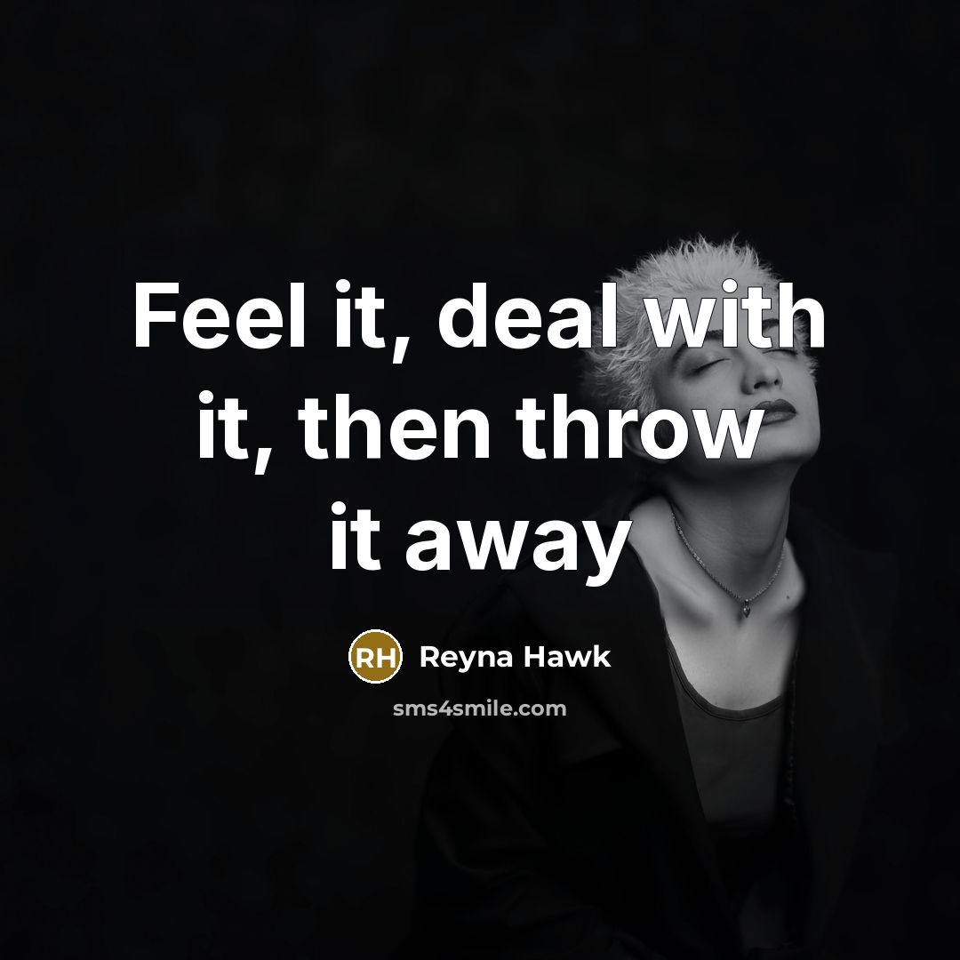 “Feel it, deal with it, then throw it away” quote by Reyna Hawk