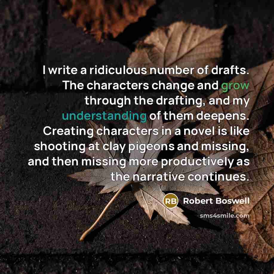 “I write a ridiculous number of drafts. The characters change…” quote by Robert Boswell