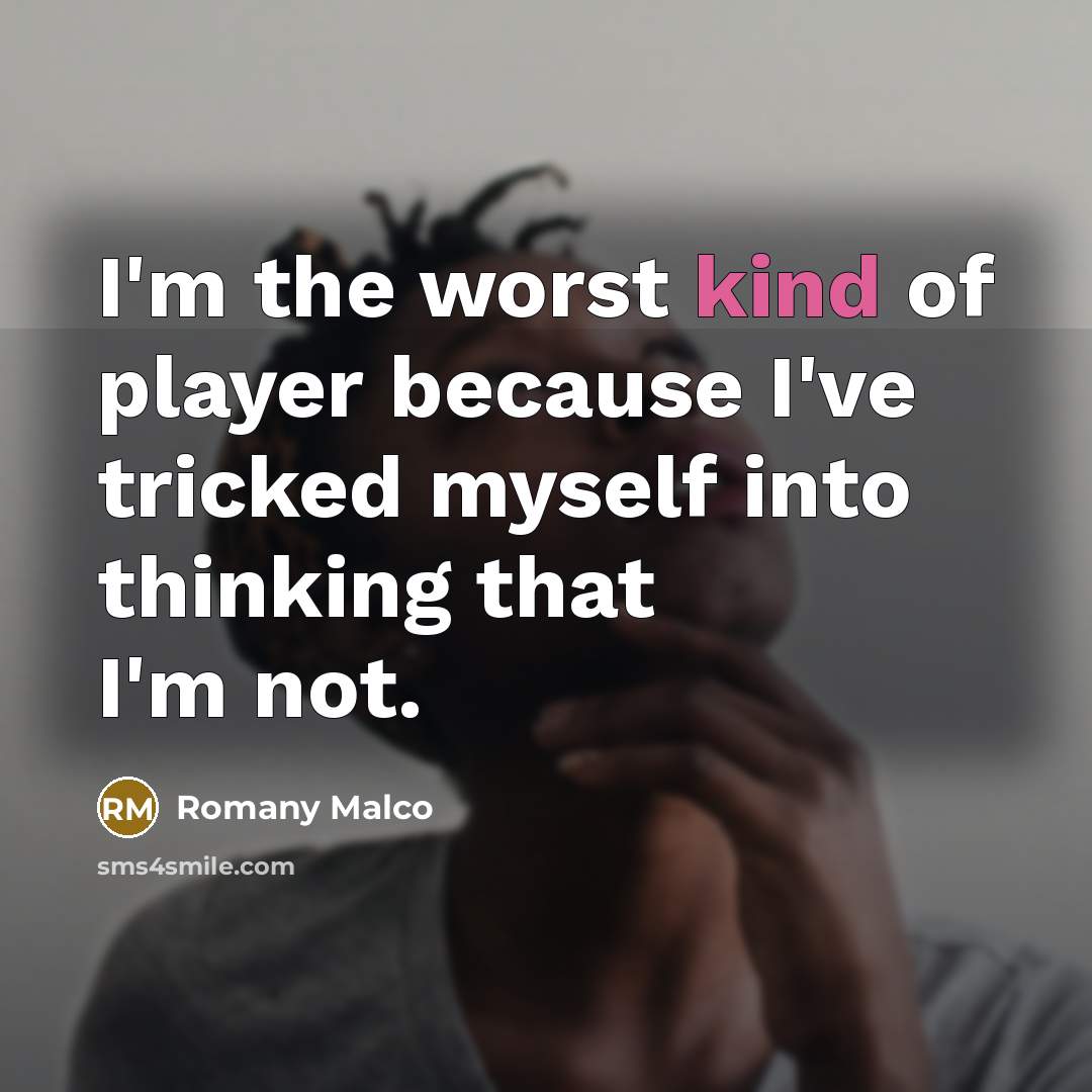 “I'm the worst kind of player because I've tricked myself into thinking that I'm not.” quote by Romany Malco