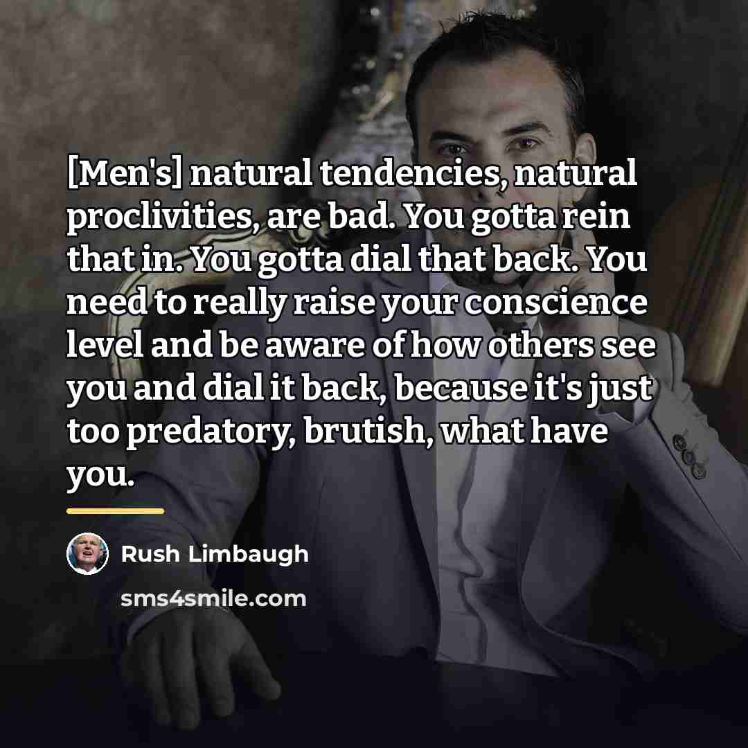 “[Men's] natural tendencies, natural proclivities, are bad. You gotta rein…” quote by Rush Limbaugh