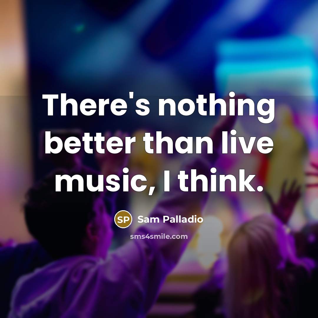 “There's nothing better than live music, I think.…” quote by Sam Palladio