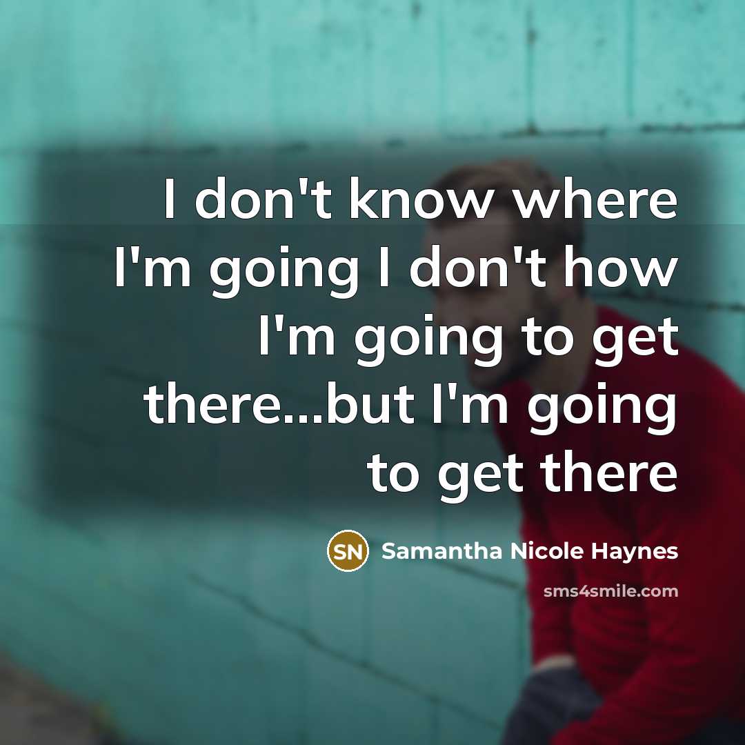 “I don't know where I'm going I don't how I'm…” quote by Samantha Nicole Haynes