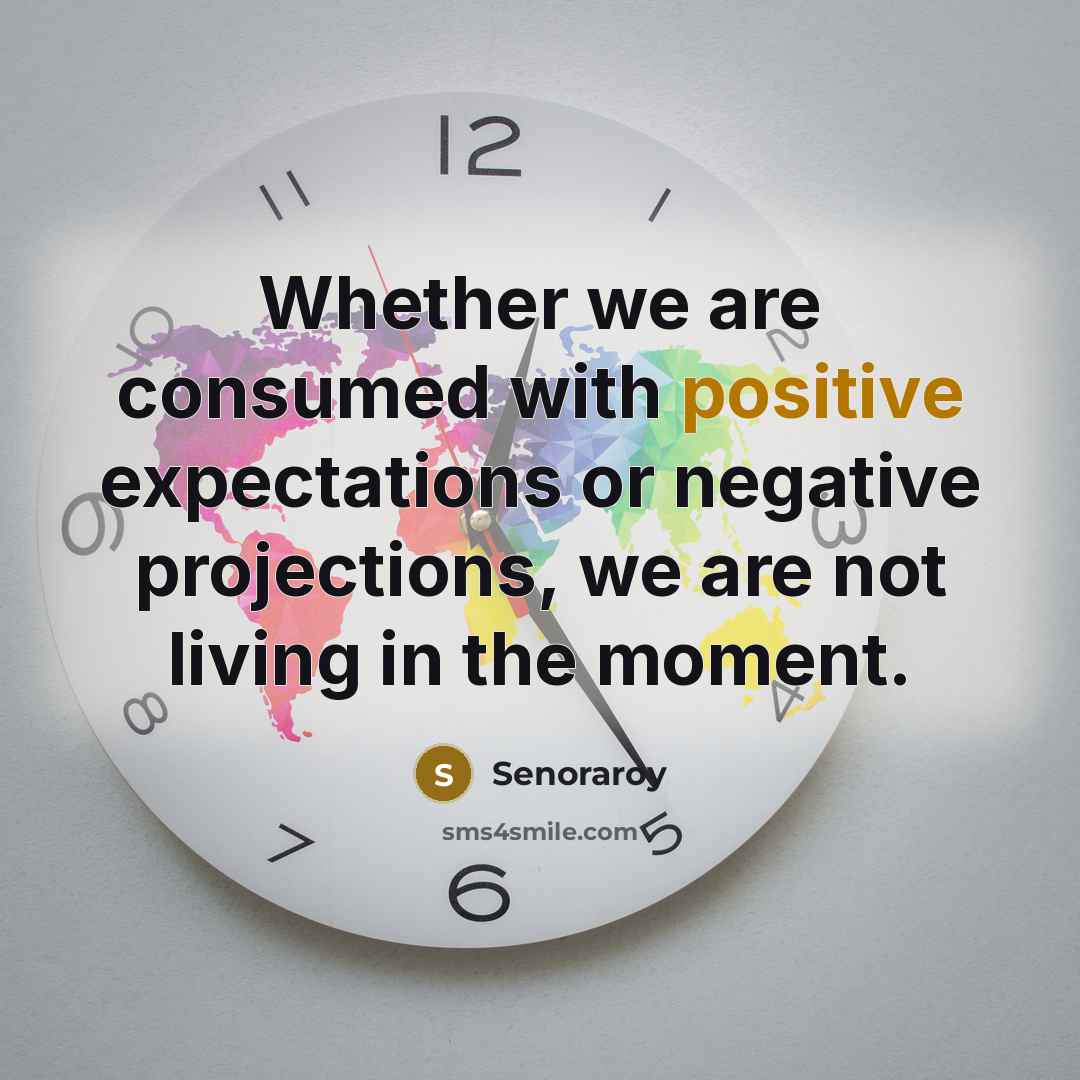 “Whether we are consumed with positive expectations or negative projections,…” quote by Senoraroy