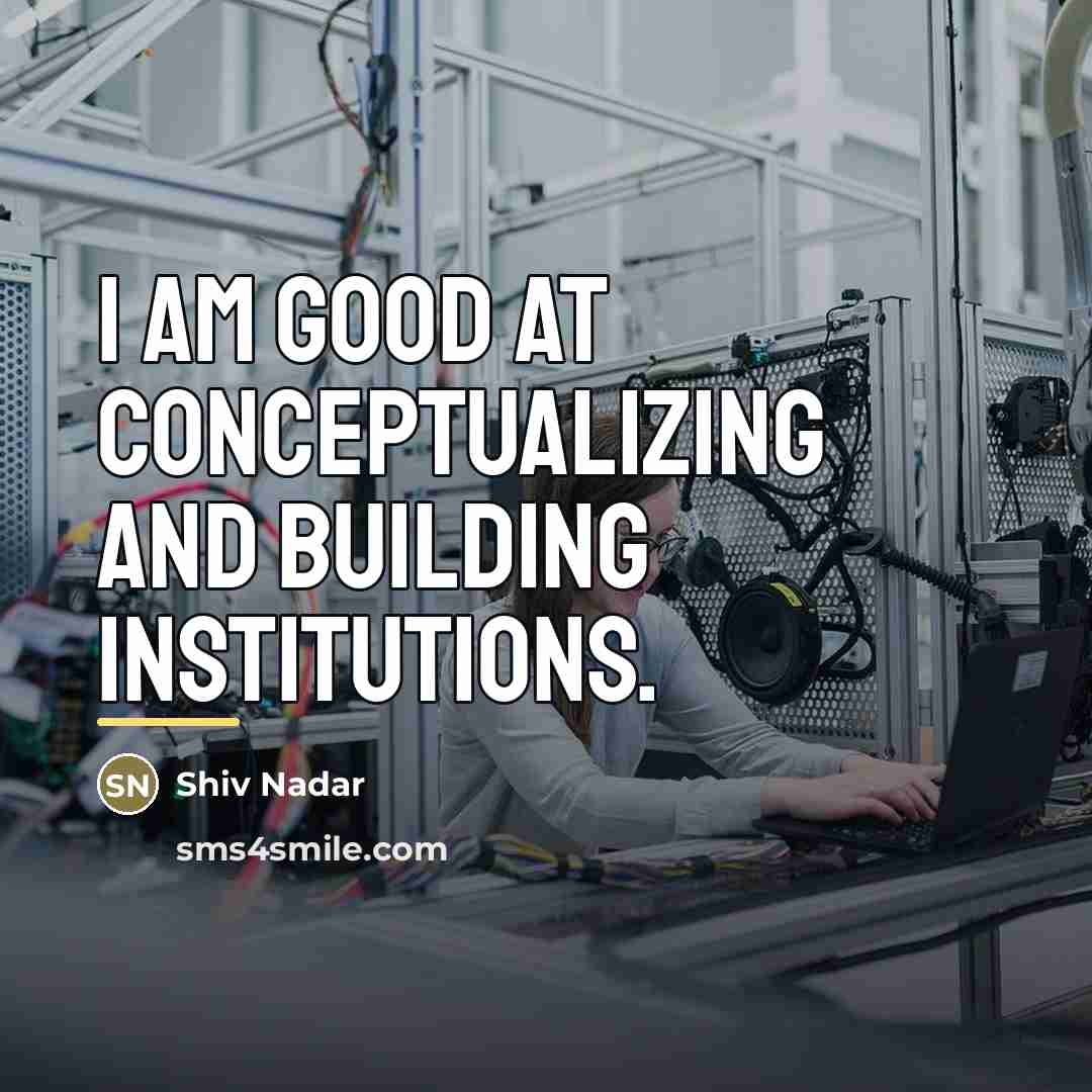 “I am good at conceptualizing and building institutions.…” quote by Shiv Nadar