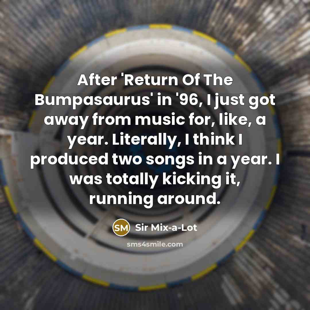 “After 'Return Of The Bumpasaurus' in '96, I just got…” quote by Sir Mix-a-Lot
