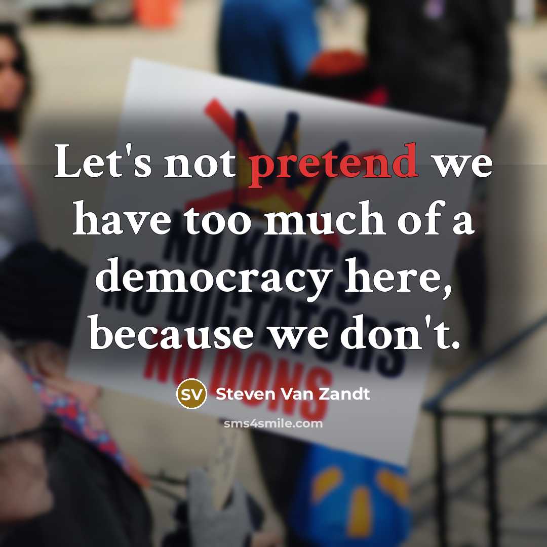 “Let's not pretend we have too much of a democracy…” quote by Steven Van Zandt