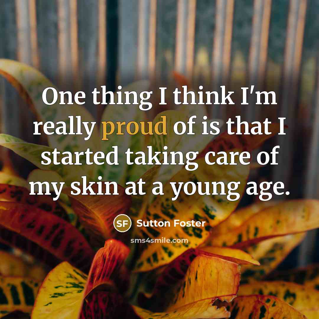 “One thing I think I'm really proud of is that…” quote by Sutton Foster