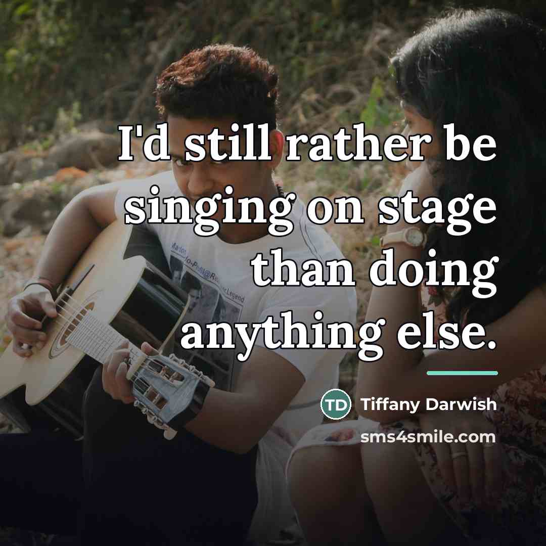 “I'd still rather be singing on stage than doing anything…” quote by Tiffany Darwish