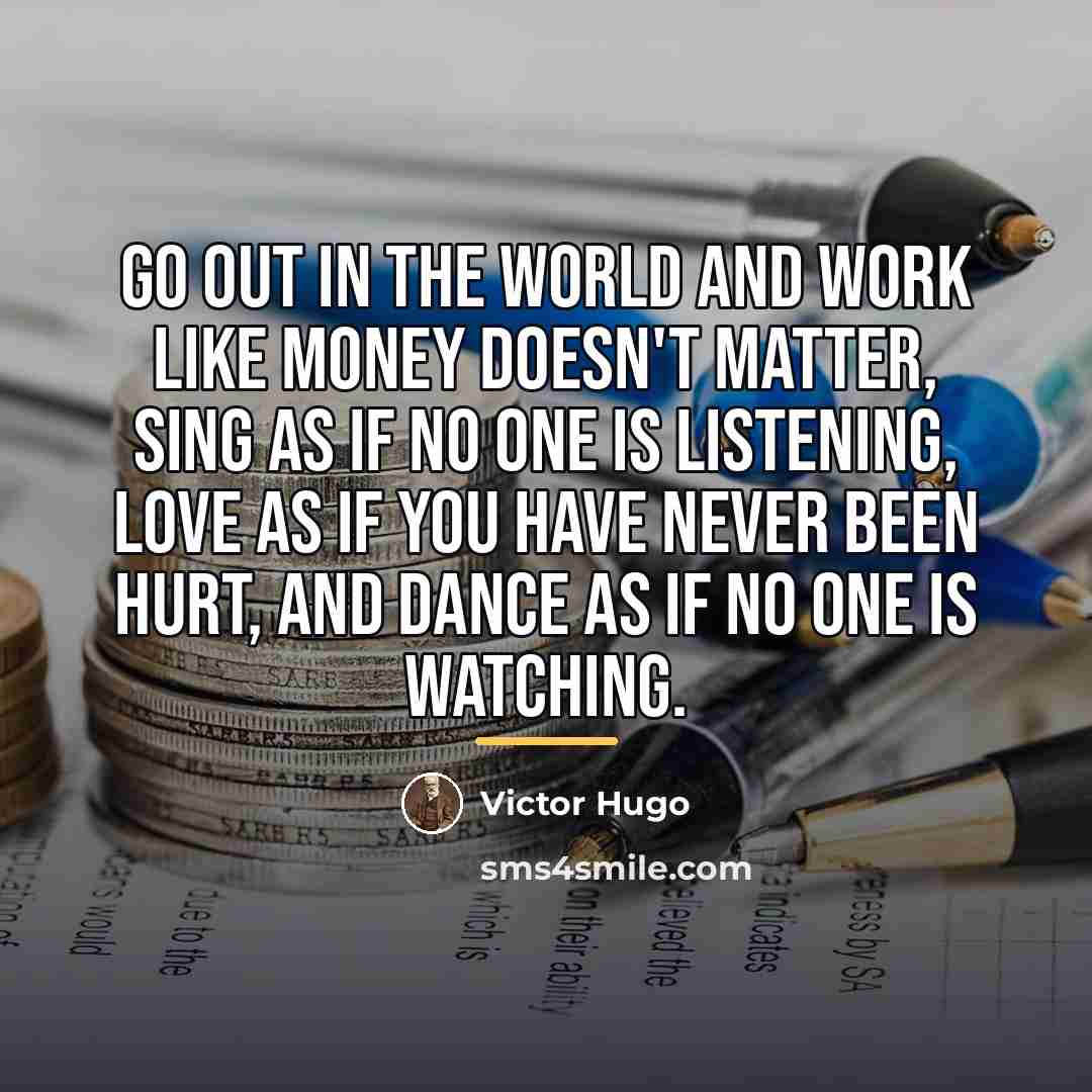 “Go out in the world and work like money doesn't…” quote by Victor Hugo