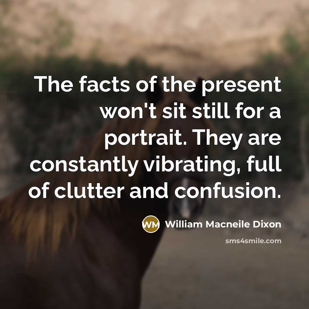 “The facts of the present won't sit still for a…” quote by William Macneile Dixon