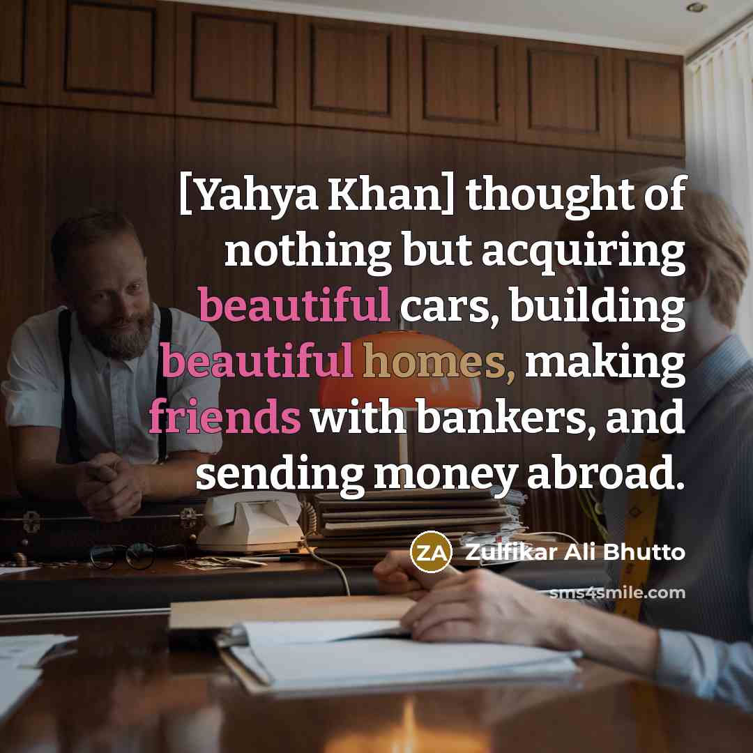 “[Yahya Khan] thought of nothing but acquiring beautiful cars, building…” quote by Zulfikar Ali Bhutto